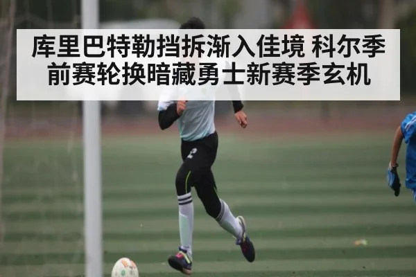 库里巴特勒挡拆渐入佳境 科尔季前赛轮换暗藏勇士新赛季玄机