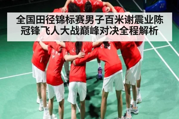 全国田径锦标赛男子百米谢震业陈冠锋飞人大战巅峰对决全程解析